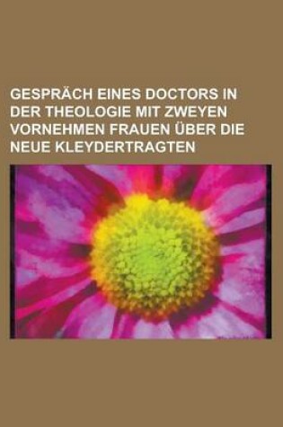 Cover of Gesprach Eines Doctors in Der Theologie Mit Zweyen Vornehmen Frauen Uber Die Neue Kleydertragten