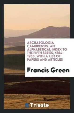 Cover of Archaeologia Cambrensis. an Alphabetical Index to the Fifth Series, 1884-1900, with a List of Papers and Articles