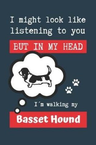 Cover of I Might Look Like Listening to You But in My Head Im Walking My Basset Hound