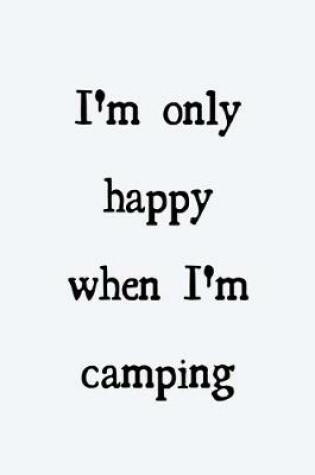 Cover of I'm only happy when I'm camping