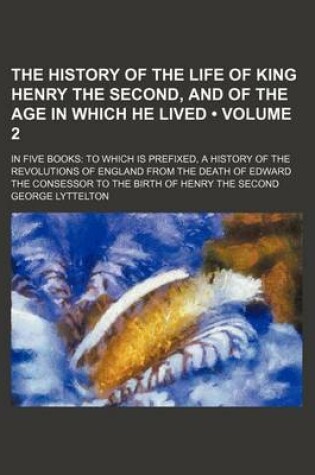 Cover of The History of the Life of King Henry the Second, and of the Age in Which He Lived (Volume 2); In Five Books to Which Is Prefixed, a History of the Re