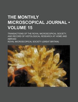 Book cover for The Monthly Microscopical Journal (Volume 15 ); Transactions of the Royal Microscopical Society, and Record of Histological Research at Home and Abroa