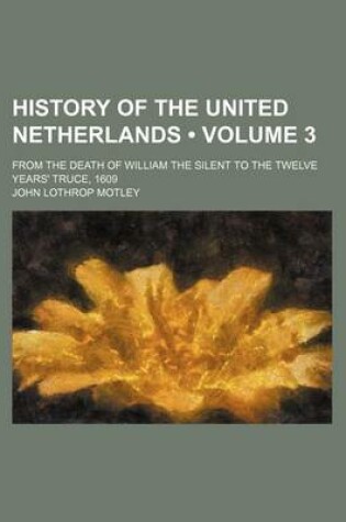 Cover of History of the United Netherlands (Volume 3 ); From the Death of William the Silent to the Twelve Years' Truce, 1609