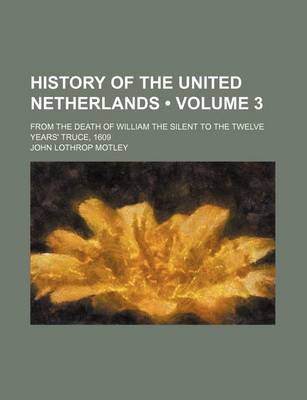 Book cover for History of the United Netherlands (Volume 3 ); From the Death of William the Silent to the Twelve Years' Truce, 1609