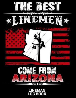 Book cover for The Best Linemen Come From Arizona Lineman Log Book