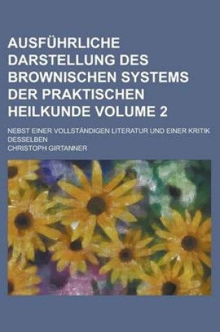 Cover of Ausfuhrliche Darstellung Des Brownischen Systems Der Praktischen Heilkunde; Nebst Einer Vollstandigen Literatur Und Einer Kritik Desselben Volume 2