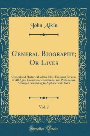 Cover of General Biography; Or Lives, Vol. 2: Critical and Historical, of the Most Eminent Persons of All Ages, Countries, Conditions, and Professions, Arranged According to Alphabetical Order (Classic Reprint)