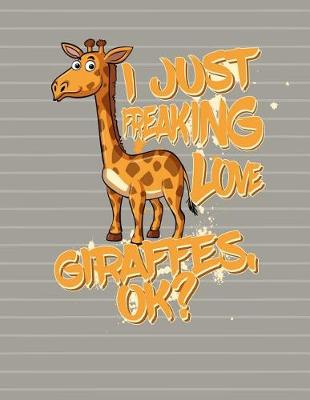 Book cover for I Just Freaking Love Giraffes OK Notebook - College Ruled