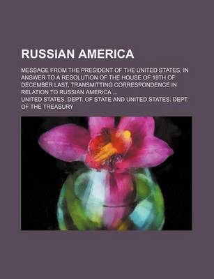 Book cover for Russian America; Message from the President of the United States, in Answer to a Resolution of the House of 19th of December Last, Transmitting Correspondence in Relation to Russian America