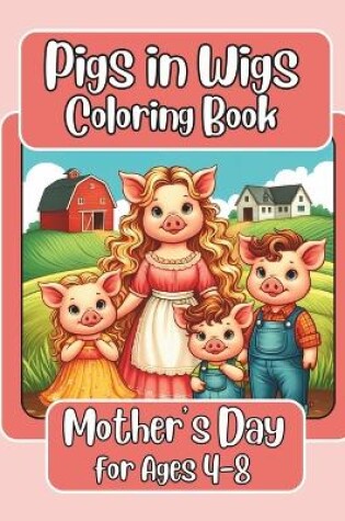 Cover of Pigs in Wigs Mother's Day Coloring Book for Ages 4-8