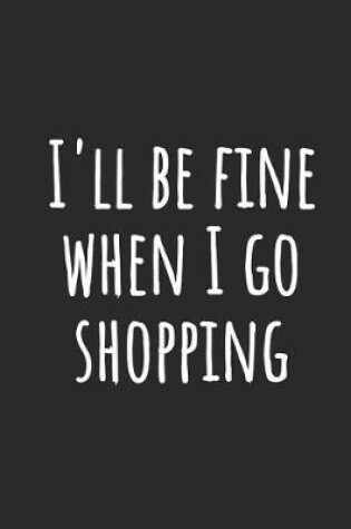 Cover of I'll Be Fine When I Go Shopping