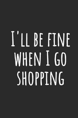 Book cover for I'll Be Fine When I Go Shopping