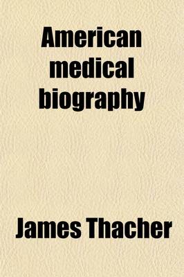 Book cover for American Medical Biography (Volume 2); Or, Memoirs of Eminent Physicians Who Have Flourished in America. to Which Is Prefixed a Succinct History of Medical Science in the United States, from the First Settlement of the Country