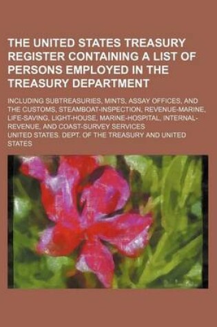 Cover of The United States Treasury Register Containing a List of Persons Employed in the Treasury Department; Including Subtreasuries, Mints, Assay Offices, and the Customs, Steamboat-Inspection, Revenue-Marine, Life-Saving, Light-House,