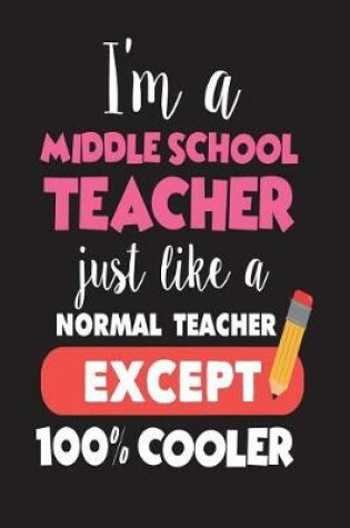 Cover of I'm A Middle School Teacher Just Like A Normal Teacher Except 100% Cooler