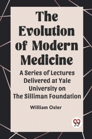 Cover of The Evolution of Modern Medicine A Series of Lectures Delivered at Yale University on the Silliman Foundation