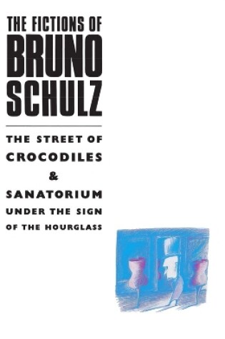 Cover of The Fictions of Bruno Schulz: The Street of Crocodiles & Sanatorium Under the Sign of the Hourglass