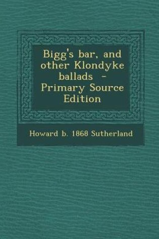 Cover of Bigg's Bar, and Other Klondyke Ballads