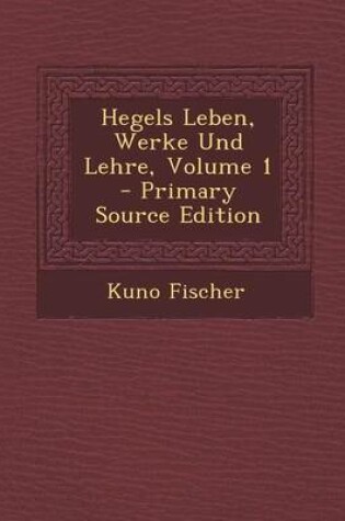 Cover of Hegels Leben, Werke Und Lehre, Volume 1 - Primary Source Edition