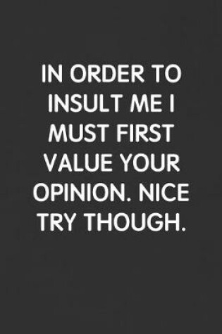 Cover of In Order to Insult Me I Must First Value Your Opinion. Nice Try Though.