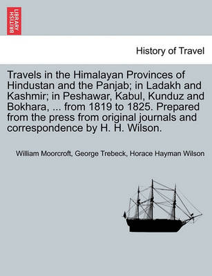 Book cover for Travels in the Himalayan Provinces of Hindustan and the Panjab; In Ladakh and Kashmir; In Peshawar, Kabul, Kunduz and Bokhara, ... from 1819 to 1825. Prepared from the Press from Original Journals and Correspondence by H. H. Wilson.