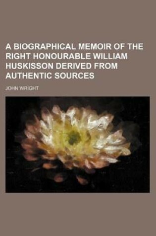 Cover of A Biographical Memoir of the Right Honourable William Huskisson Derived from Authentic Sources