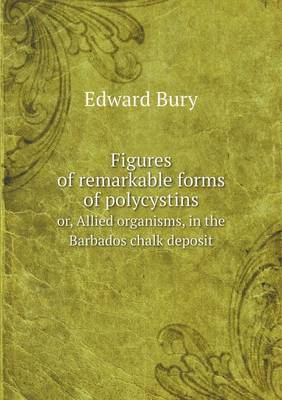 Book cover for Figures of remarkable forms of polycystins or, Allied organisms, in the Barbados chalk deposit