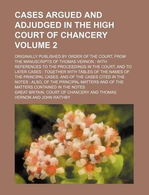 Book cover for Cases Argued and Adjudged in the High Court of Chancery Volume 2; Originally Published by Order of the Court, from the Manuscripts of Thomas Vernon with References to the Proceedings in the Court, and to Later Cases Together with Tables of the Names of the