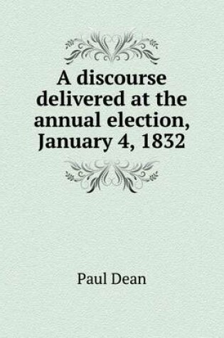 Cover of A discourse delivered at the annual election, January 4, 1832