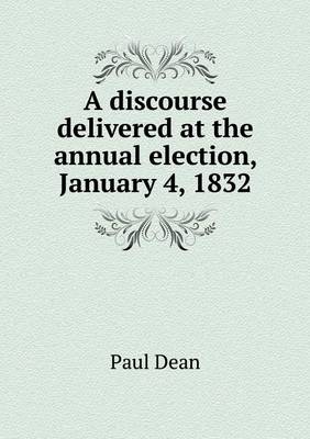 Book cover for A discourse delivered at the annual election, January 4, 1832