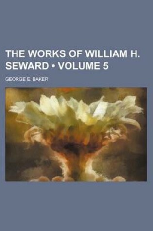 Cover of The Works of William H. Seward (Volume 5 )