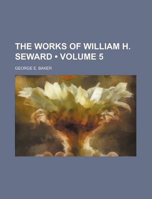 Book cover for The Works of William H. Seward (Volume 5 )