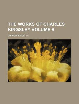 Book cover for The Works of Charles Kingsley Volume 8