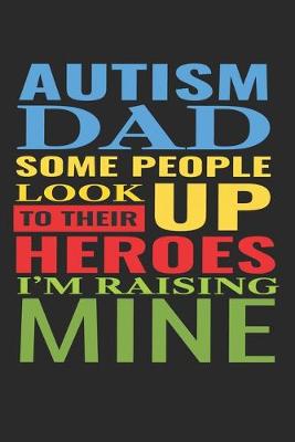 Book cover for Autism Dad Some People Look Up To Their Heroes I'm Raising Mine