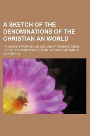 Cover of A Sketch of the Denominations of the Christian an World; To Which Is Prefixed an Outline of Atheism, Deism, Theophilanthropism, Judaism, and Mahometanism ...