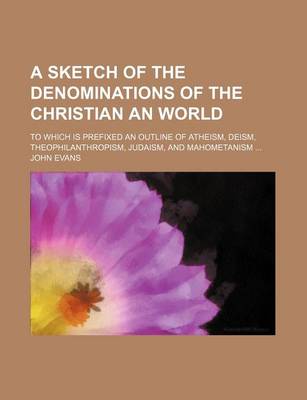 Book cover for A Sketch of the Denominations of the Christian an World; To Which Is Prefixed an Outline of Atheism, Deism, Theophilanthropism, Judaism, and Mahometanism ...