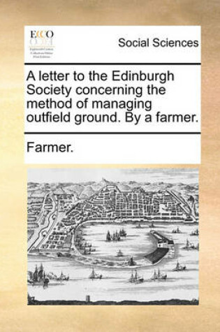 Cover of A letter to the Edinburgh Society concerning the method of managing outfield ground. By a farmer.