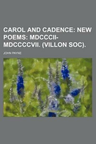 Cover of Carol and Cadence; New Poems MDCCCII-MDCCCCVII. (Villon Soc).