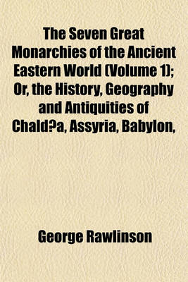 Book cover for The Seven Great Monarchies of the Ancient Eastern World (Volume 1); Or, the History, Geography and Antiquities of Chaldaea, Assyria, Babylon,