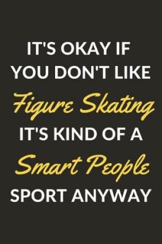 Cover of It's Okay If You Don't Like Figure Skating It's Kind Of A Smart People Sport Anyway