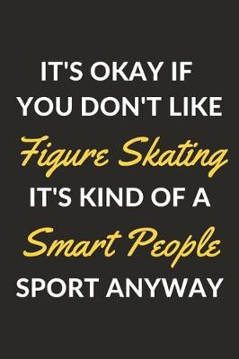 Book cover for It's Okay If You Don't Like Figure Skating It's Kind Of A Smart People Sport Anyway