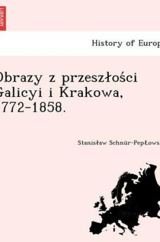 Cover of Obrazy Z Przesz OS CI Galicyi I Krakowa, 1772-1858.