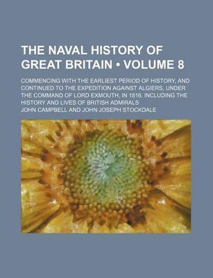 Book cover for The Naval History of Great Britain (Volume 8); Commencing with the Earliest Period of History, and Continued to the Expedition Against Algiers, Under the Command of Lord Exmouth, in 1816. Including the History and Lives of British Admirals