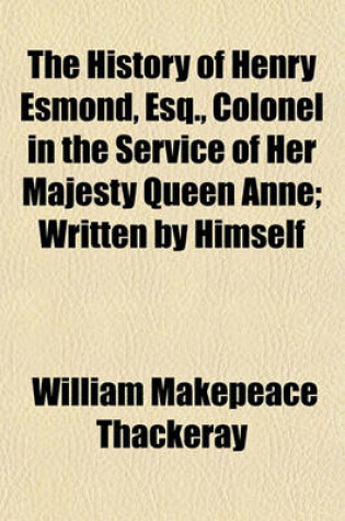 Cover of The History of Henry Esmond, Esq., Colonel in the Service of Her Majesty Queen Anne; Written by Himself