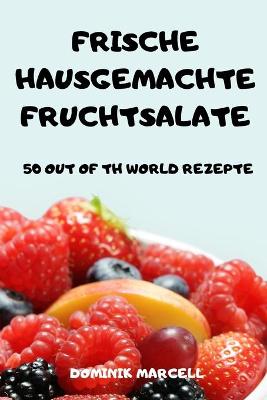 Cover of Frische Hausgemachte Fruchtsalate 50 Out of Th World Rezepte