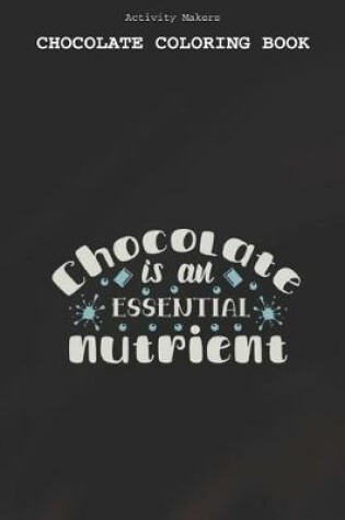 Cover of Chocolate Is An Essential Nutrient - Chocolate Coloring Book