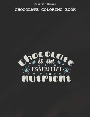 Book cover for Chocolate Is An Essential Nutrient - Chocolate Coloring Book