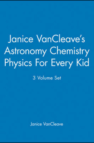 Cover of Janice VanCleave′s Astronomy Chemistry Physics For Every Kid, 3 Volume Set