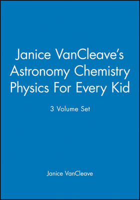 Book cover for Janice VanCleave′s Astronomy Chemistry Physics For Every Kid, 3 Volume Set