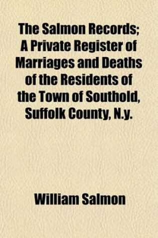 Cover of The Salmon Records; A Private Register of Marriages and Deaths of the Residents of the Town of Southold, Suffolk County, N.Y.